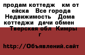 продам коттедж 1 км от ейска - Все города Недвижимость » Дома, коттеджи, дачи обмен   . Тверская обл.,Кимры г.
